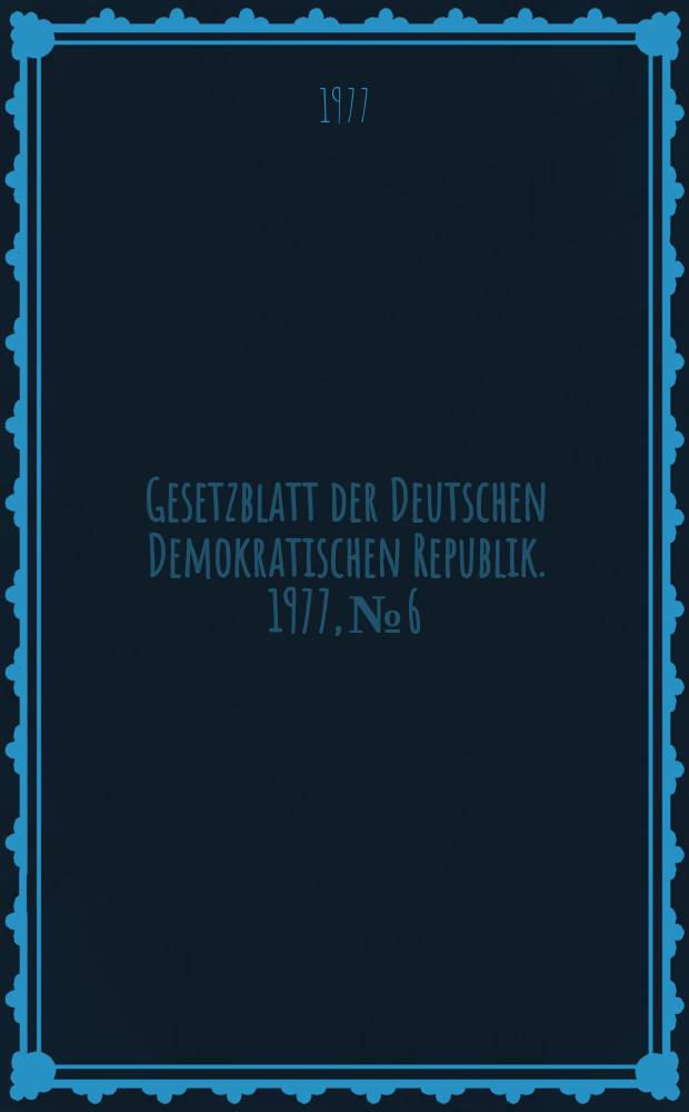Gesetzblatt der Deutschen Demokratischen Republik. 1977, №6