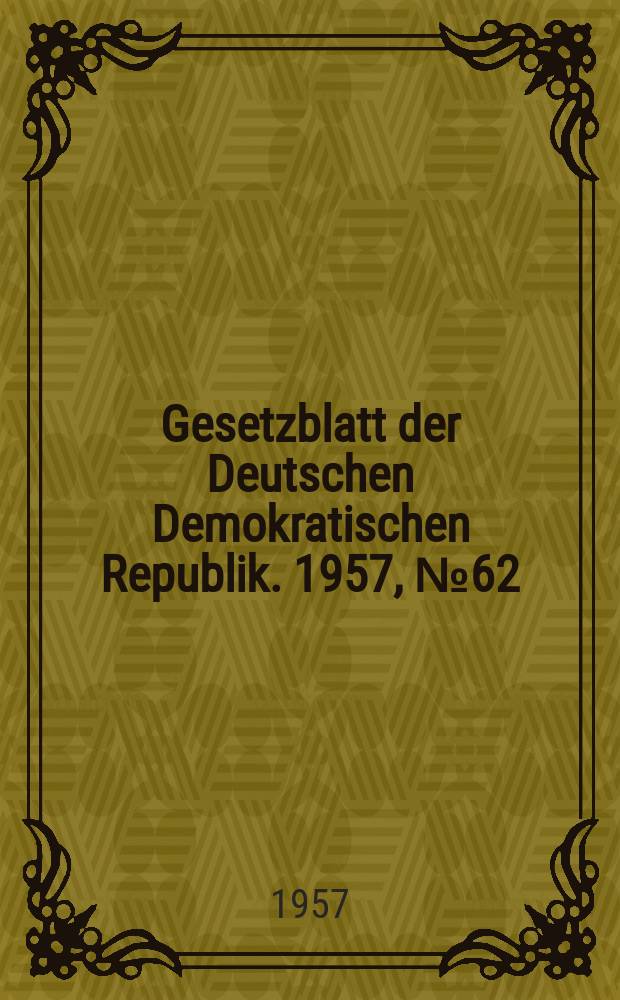 Gesetzblatt der Deutschen Demokratischen Republik. 1957, №62