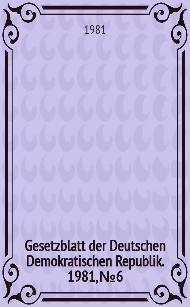Gesetzblatt der Deutschen Demokratischen Republik. 1981, №6