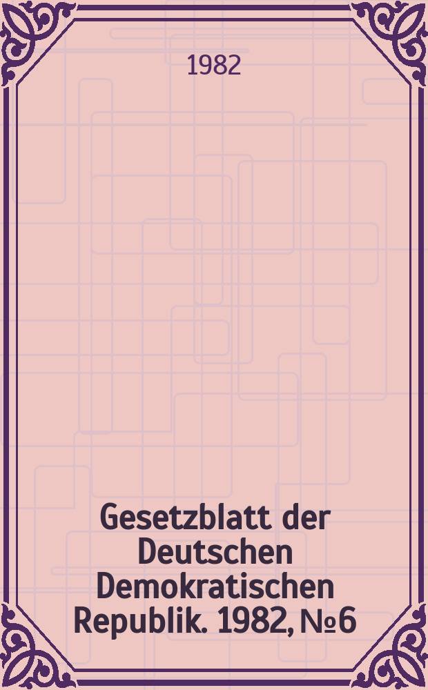 Gesetzblatt der Deutschen Demokratischen Republik. 1982, №6
