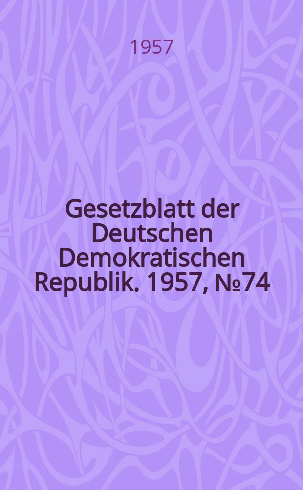 Gesetzblatt der Deutschen Demokratischen Republik. 1957, №74