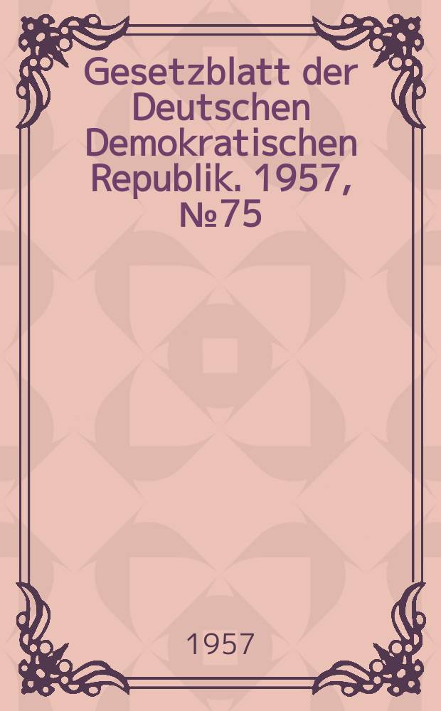 Gesetzblatt der Deutschen Demokratischen Republik. 1957, №75