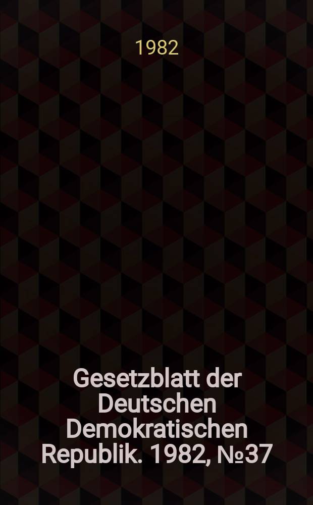 Gesetzblatt der Deutschen Demokratischen Republik. 1982, №37