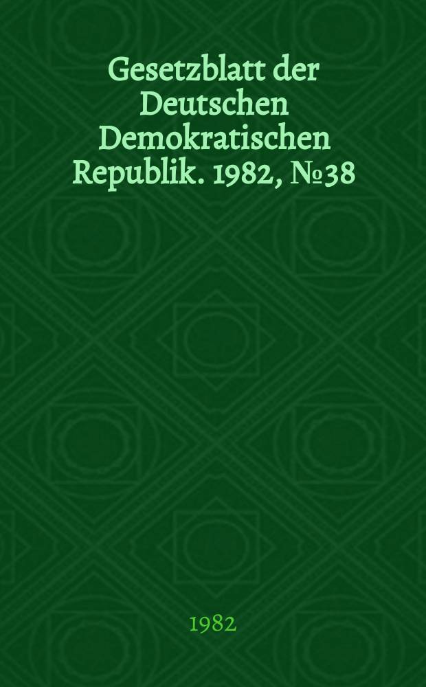 Gesetzblatt der Deutschen Demokratischen Republik. 1982, №38