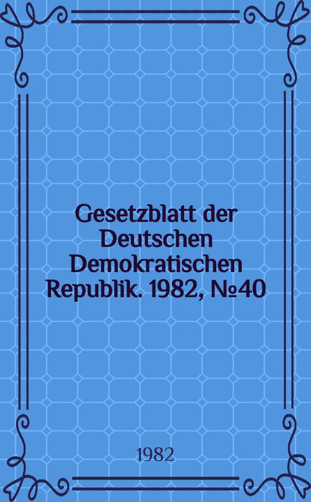 Gesetzblatt der Deutschen Demokratischen Republik. 1982, №40