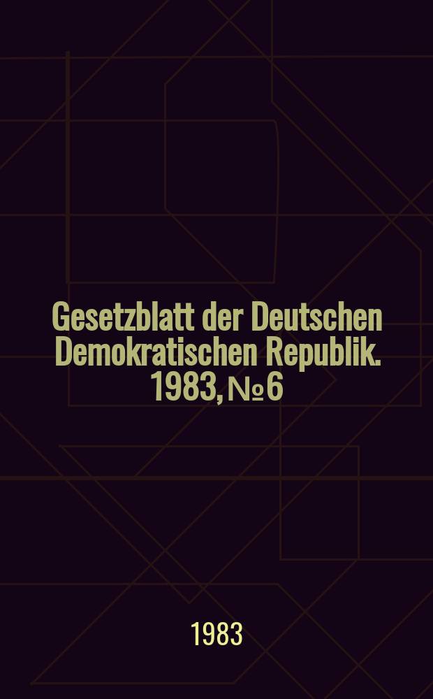 Gesetzblatt der Deutschen Demokratischen Republik. 1983, №6