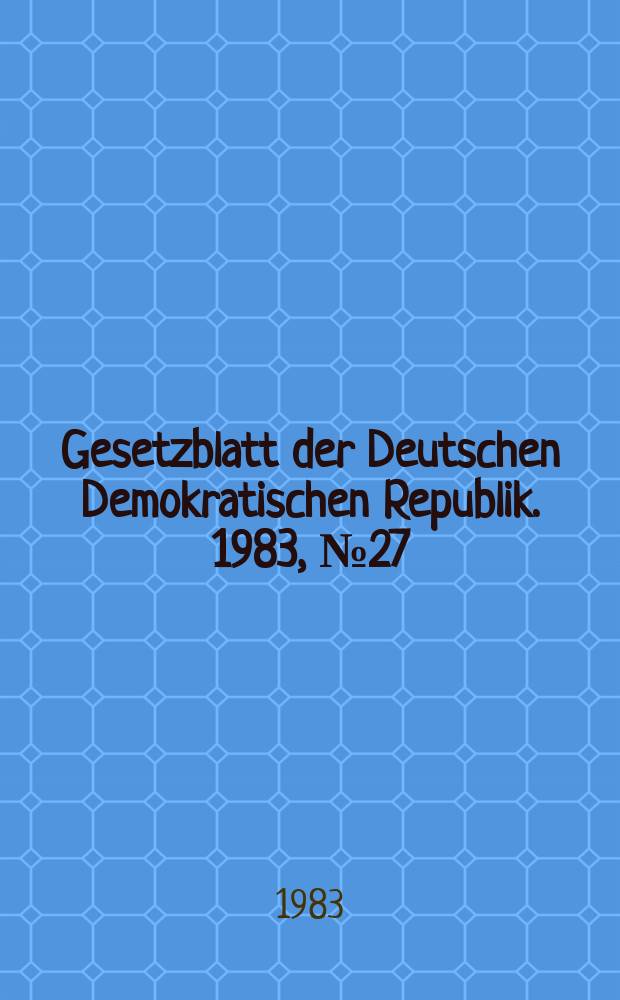 Gesetzblatt der Deutschen Demokratischen Republik. 1983, №27