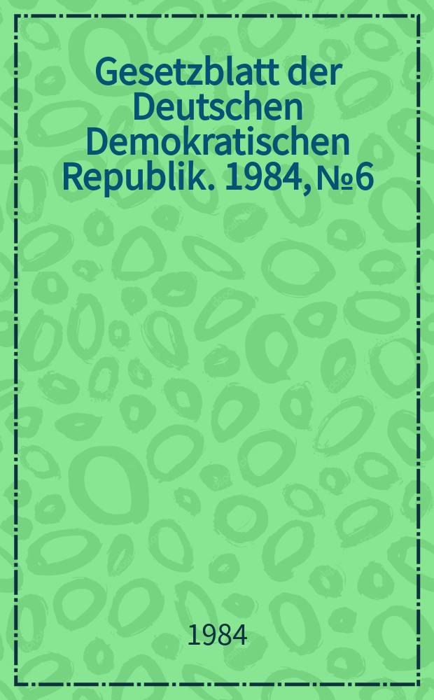 Gesetzblatt der Deutschen Demokratischen Republik. 1984, №6