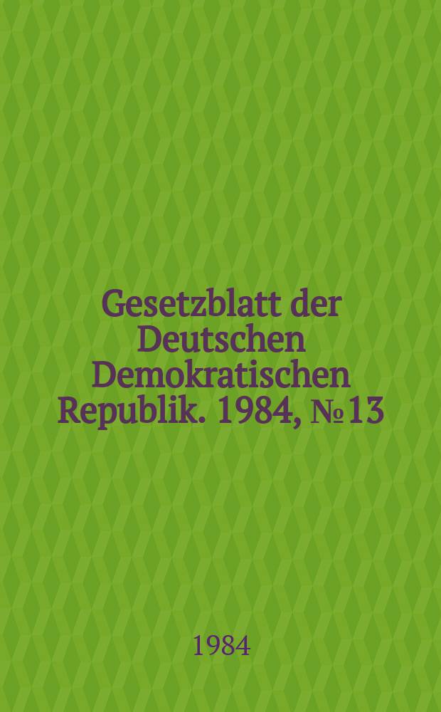 Gesetzblatt der Deutschen Demokratischen Republik. 1984, №13