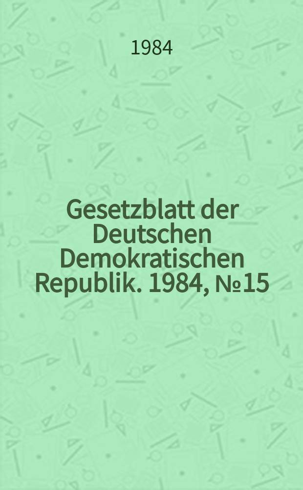 Gesetzblatt der Deutschen Demokratischen Republik. 1984, №15