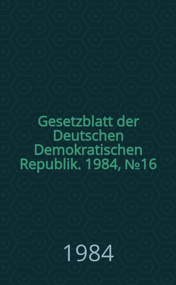 Gesetzblatt der Deutschen Demokratischen Republik. 1984, №16