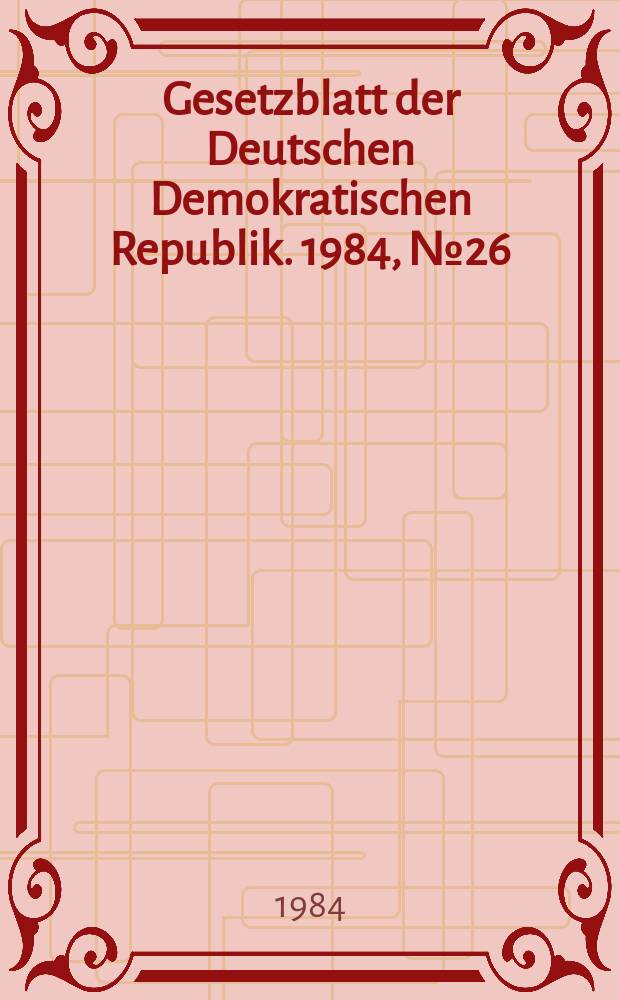 Gesetzblatt der Deutschen Demokratischen Republik. 1984, №26