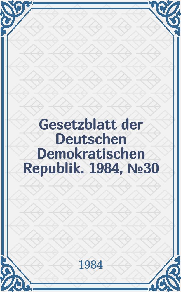 Gesetzblatt der Deutschen Demokratischen Republik. 1984, №30