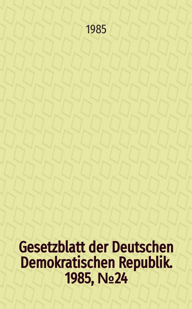 Gesetzblatt der Deutschen Demokratischen Republik. 1985, №24