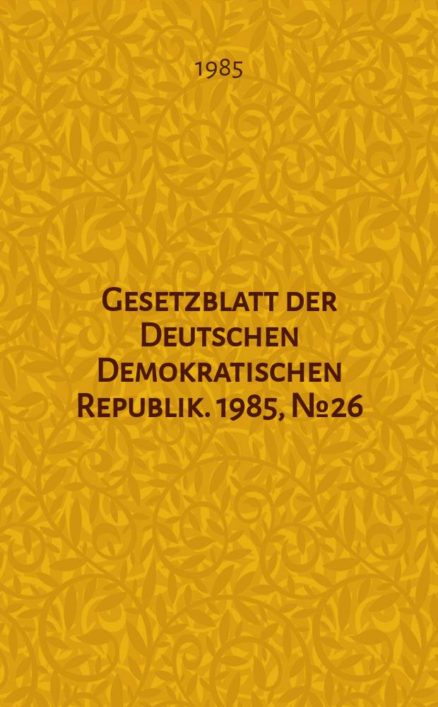 Gesetzblatt der Deutschen Demokratischen Republik. 1985, №26
