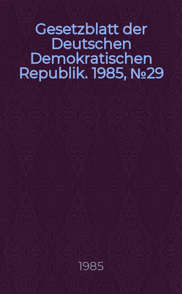 Gesetzblatt der Deutschen Demokratischen Republik. 1985, №29