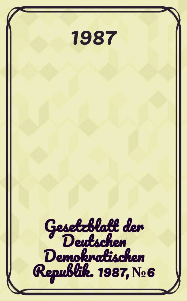 Gesetzblatt der Deutschen Demokratischen Republik. 1987, №6