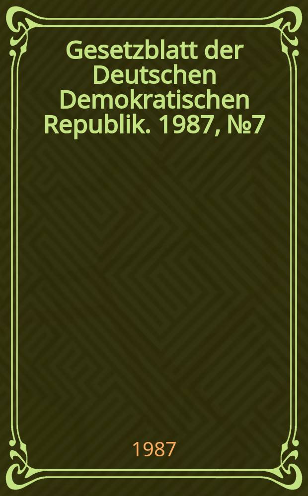 Gesetzblatt der Deutschen Demokratischen Republik. 1987, №7