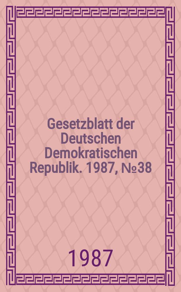 Gesetzblatt der Deutschen Demokratischen Republik. 1987, №38