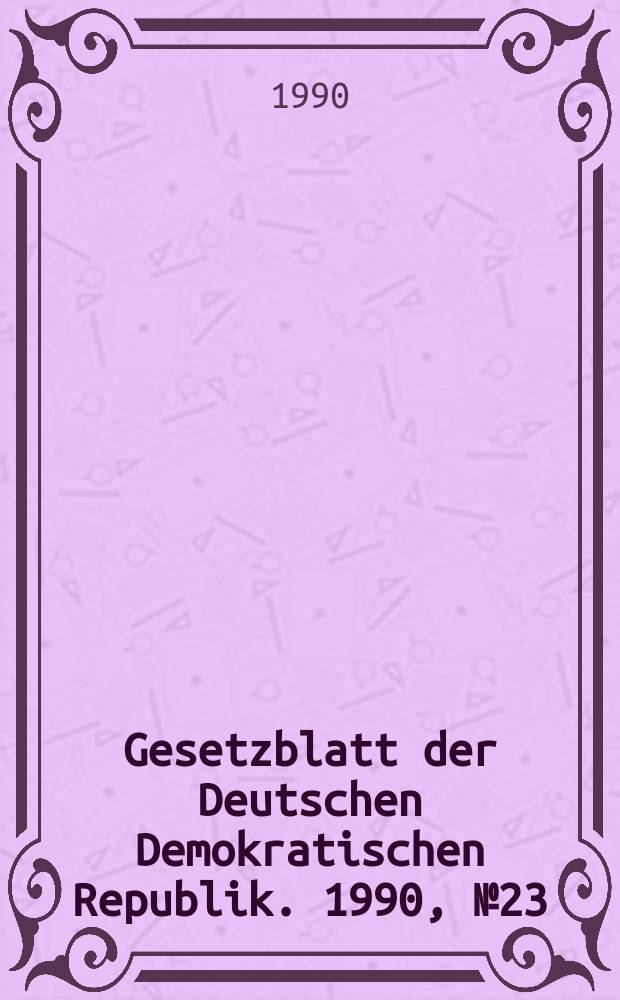 Gesetzblatt der Deutschen Demokratischen Republik. 1990, №23