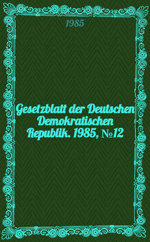 Gesetzblatt der Deutschen Demokratischen Republik. 1985, №12