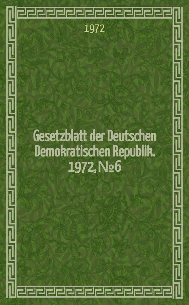 Gesetzblatt der Deutschen Demokratischen Republik. 1972, №6