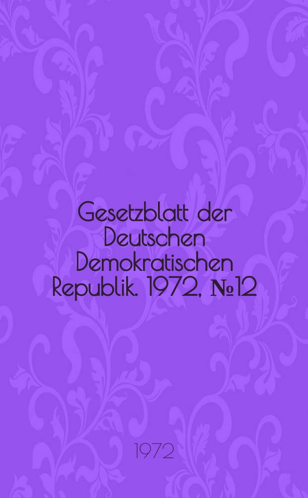 Gesetzblatt der Deutschen Demokratischen Republik. 1972, №12