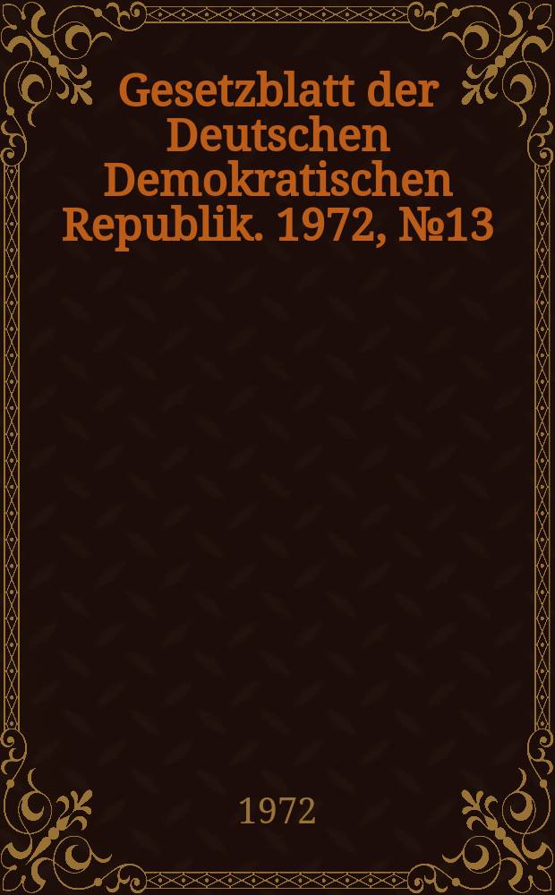 Gesetzblatt der Deutschen Demokratischen Republik. 1972, №13