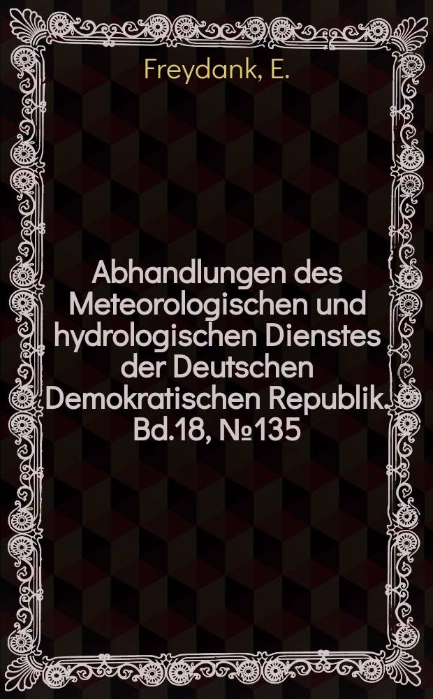 Abhandlungen des Meteorologischen und hydrologischen Dienstes der Deutschen Demokratischen Republik. Bd.18, №135 : Berechnung und Prognose der Eisverhältnisse ...