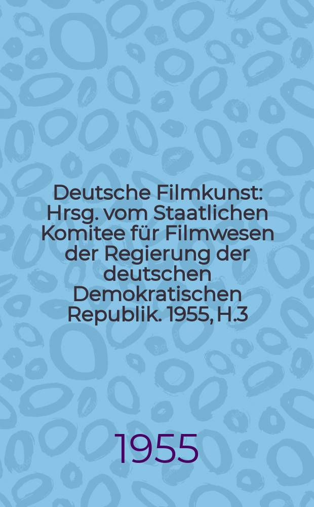Deutsche Filmkunst : Hrsg. vom Staatlichen Komitee für Filmwesen der Regierung der deutschen Demokratischen Republik. 1955, H.3