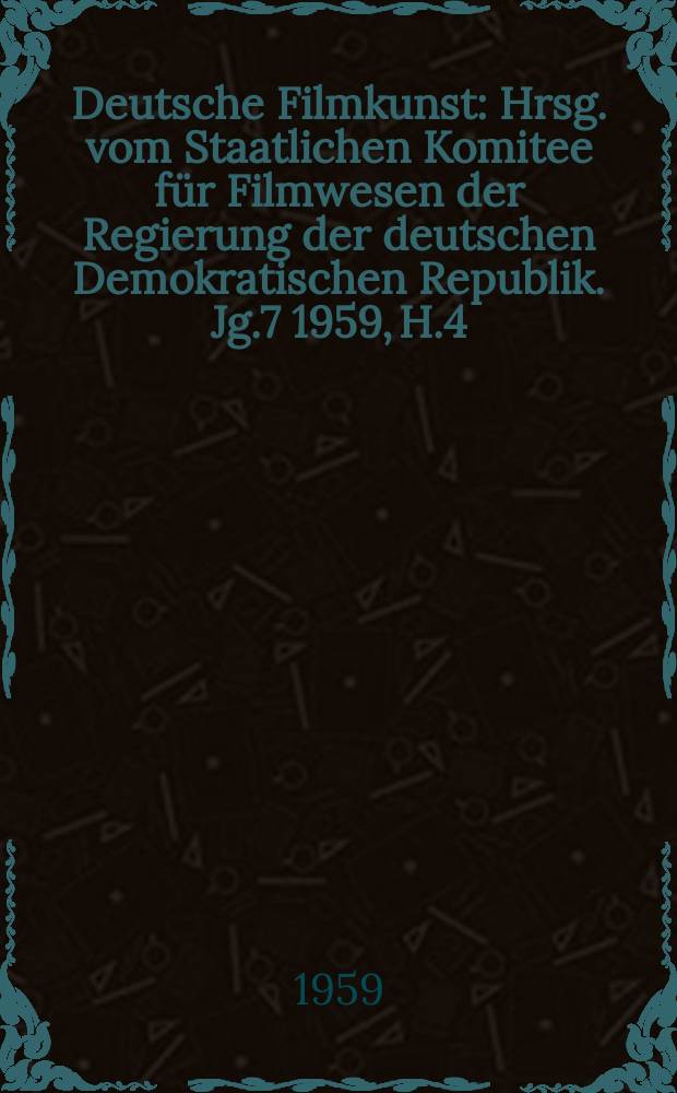 Deutsche Filmkunst : Hrsg. vom Staatlichen Komitee für Filmwesen der Regierung der deutschen Demokratischen Republik. Jg.7 1959, H.4