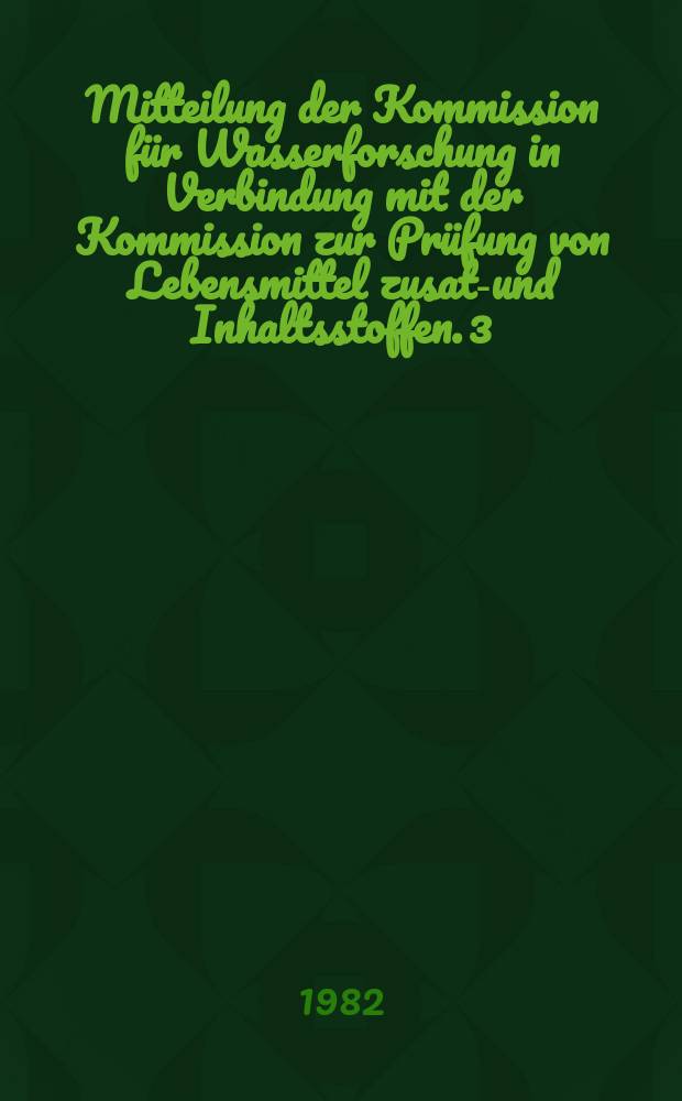 Mitteilung der Kommission für Wasserforschung in Verbindung mit der Kommission zur Prüfung von Lebensmittel zusatz- und Inhaltsstoffen. 3 : Nitrat- Nitrit- Nitrosamine in Gewässern