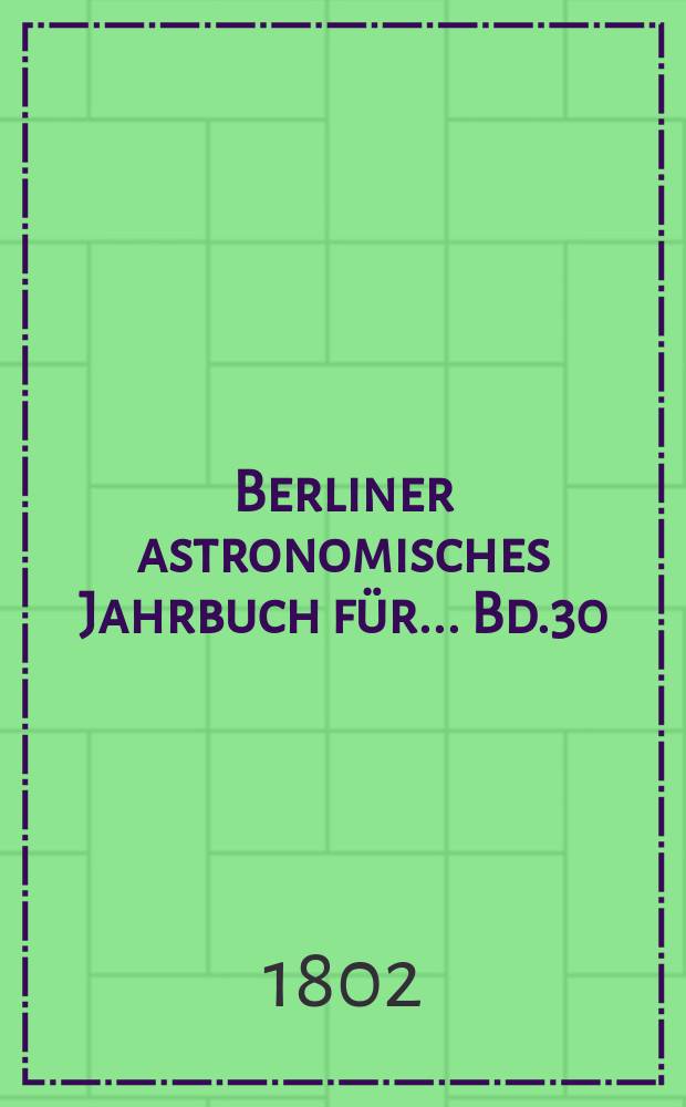 Berliner astronomisches Jahrbuch für ... [Bd.30] : 1805