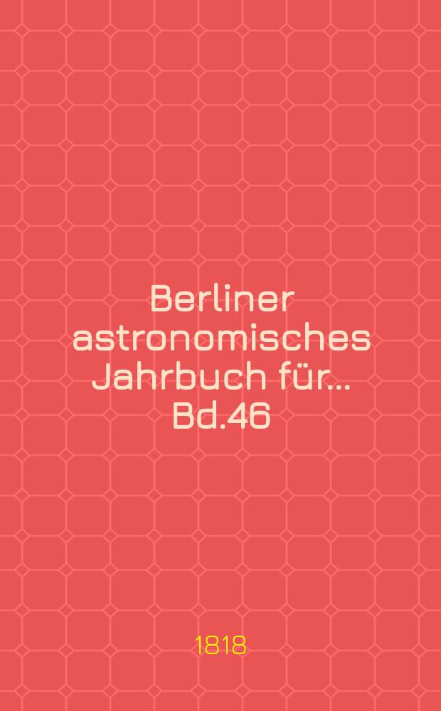 Berliner astronomisches Jahrbuch für ... [Bd.46] : 1821