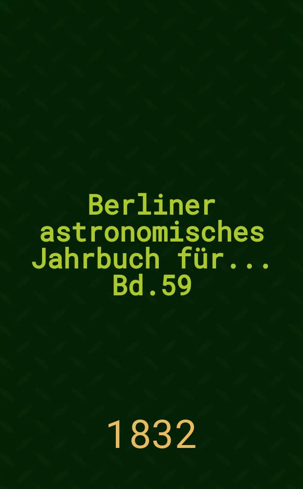 Berliner astronomisches Jahrbuch für ... Bd.59 : 1834