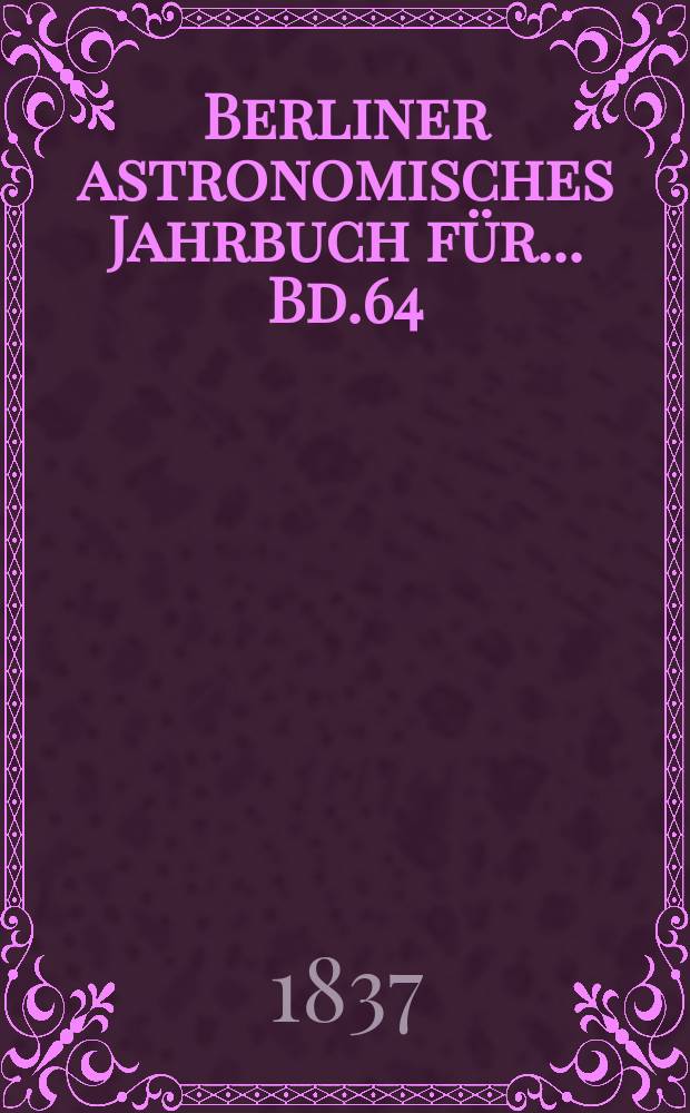 Berliner astronomisches Jahrbuch für ... Bd.64 : 1839