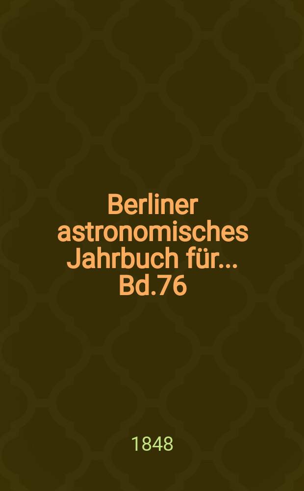 Berliner astronomisches Jahrbuch für ... Bd.76 : 1851