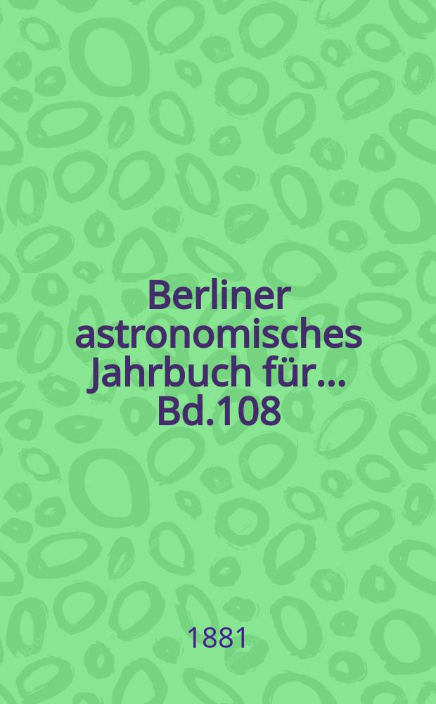 Berliner astronomisches Jahrbuch für ... Bd.108 : 1883