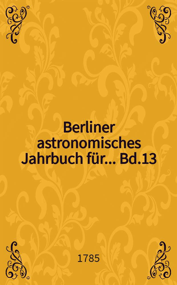 Berliner astronomisches Jahrbuch für ... [Bd.13] : 1788