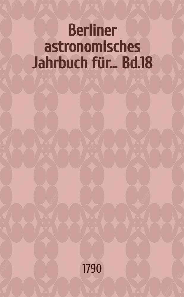 Berliner astronomisches Jahrbuch für ... [Bd.18] : 1793