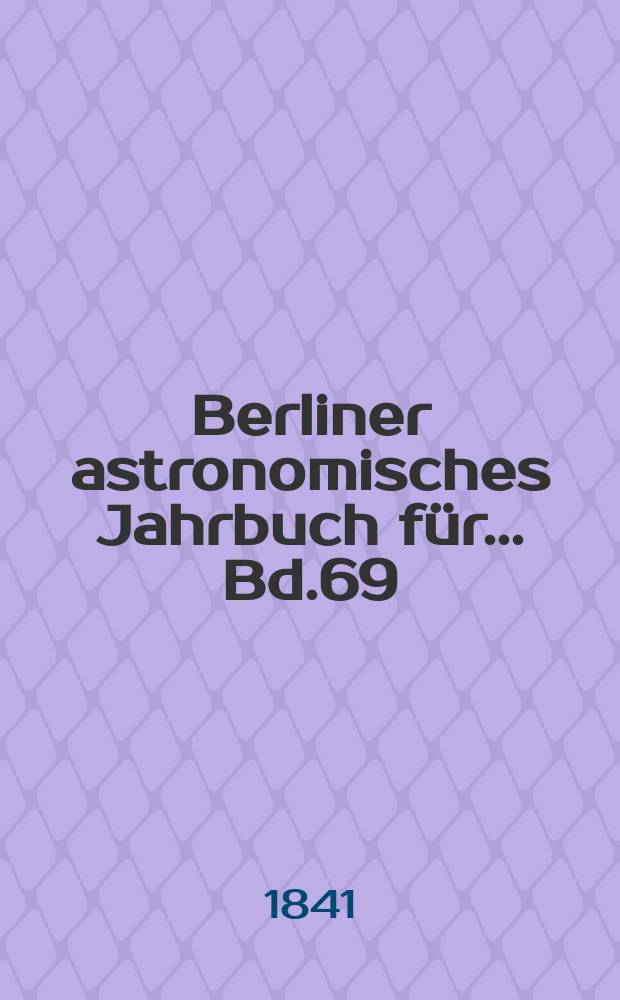 Berliner astronomisches Jahrbuch für ... Bd.69 : 1844