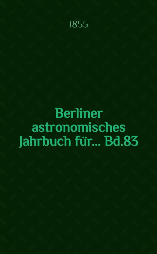 Berliner astronomisches Jahrbuch für ... Bd.83 : 1858