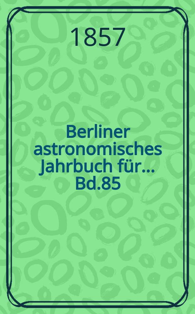 Berliner astronomisches Jahrbuch für ... Bd.85 : 1860