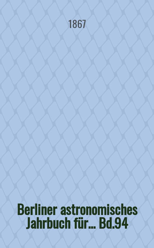 Berliner astronomisches Jahrbuch für ... Bd.94 : 1869