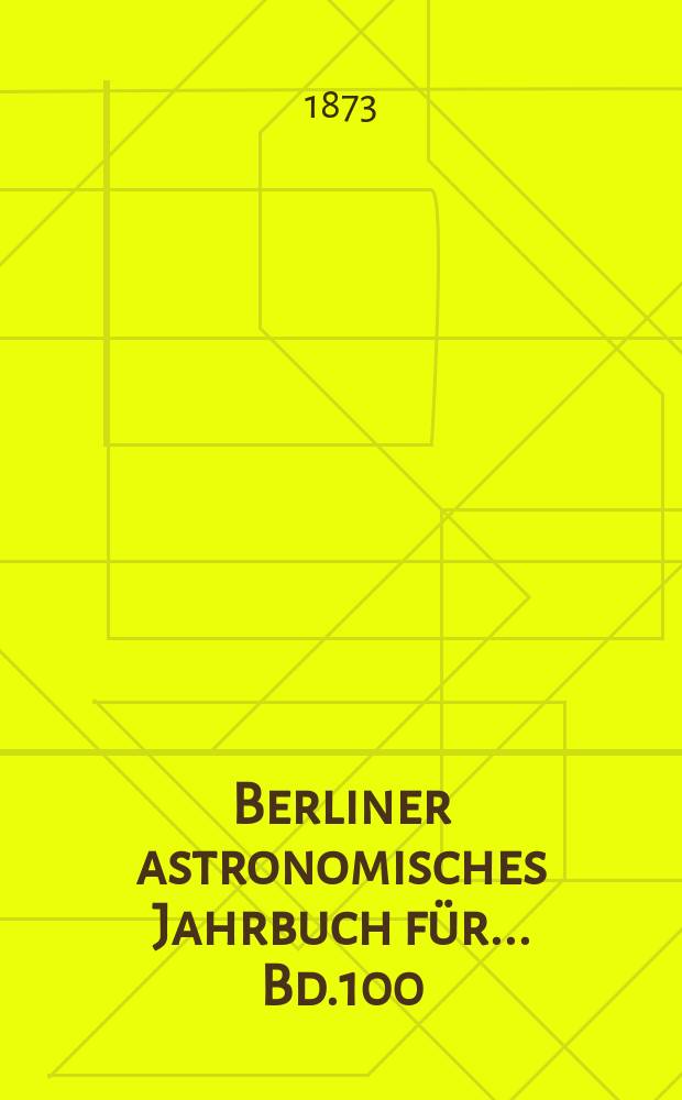 Berliner astronomisches Jahrbuch für ... Bd.100 : 1875