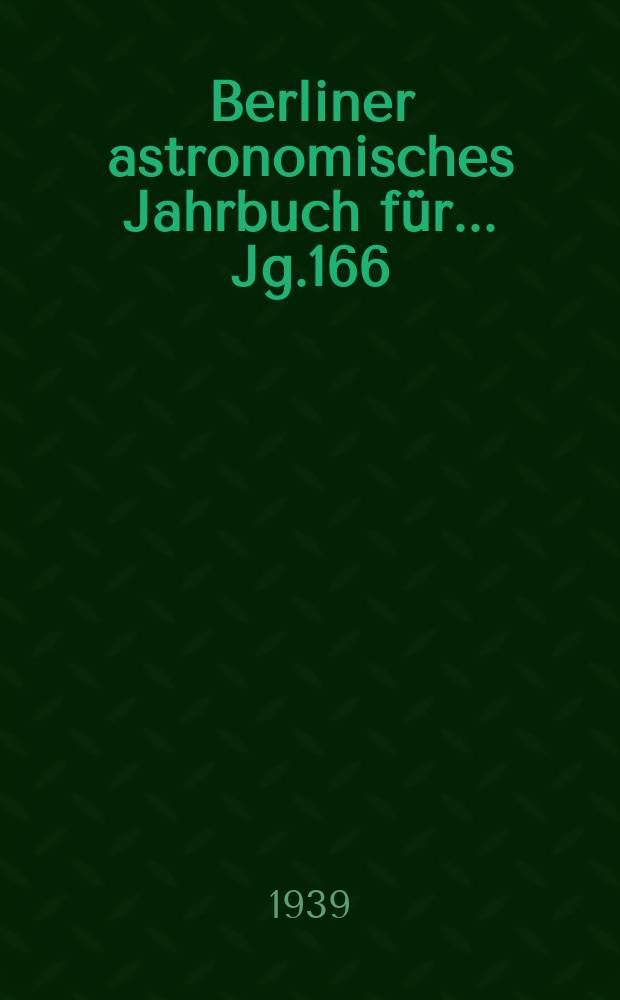 Berliner astronomisches Jahrbuch für ... Jg.166 : 1941