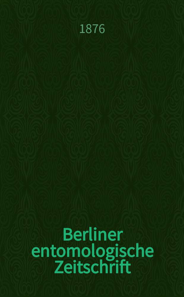 Berliner entomologische Zeitschrift : Hrsg. von dem Entomologischen Vereine in Berlin. Jg.20 1876, H.4