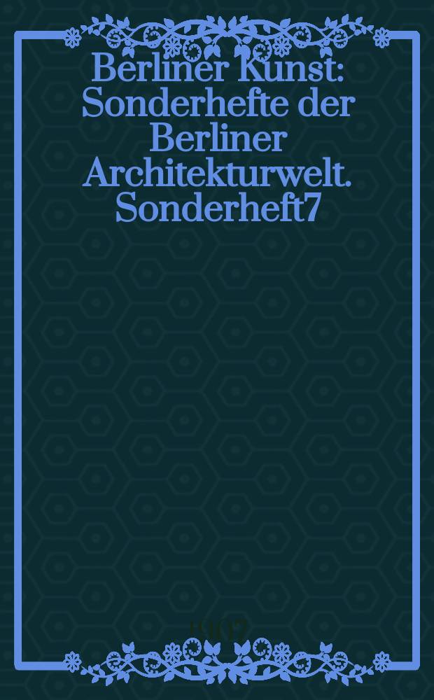 Berliner Kunst : [Sonderhefte] der Berliner Architekturwelt. Sonderheft7 : (Ludwig Hoffmann)