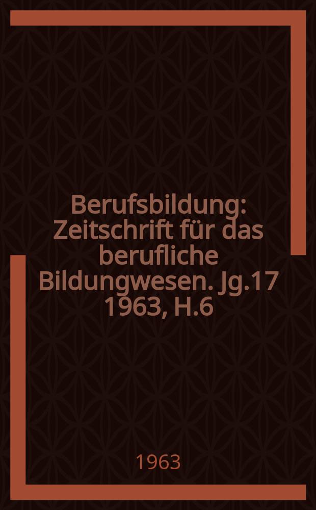 Berufsbildung : Zeitschrift für das berufliche Bildungwesen. Jg.17 1963, H.6