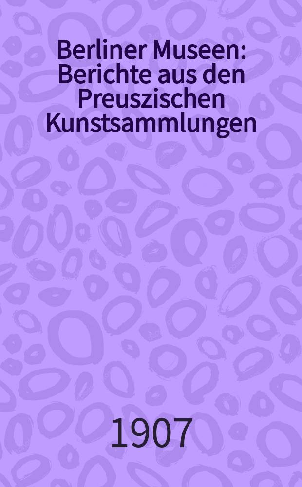 Berliner Museen : Berichte aus den Preuszischen Kunstsammlungen : Beiblatt zum Jahrbuch der Preuszischen Kunstsammlungen